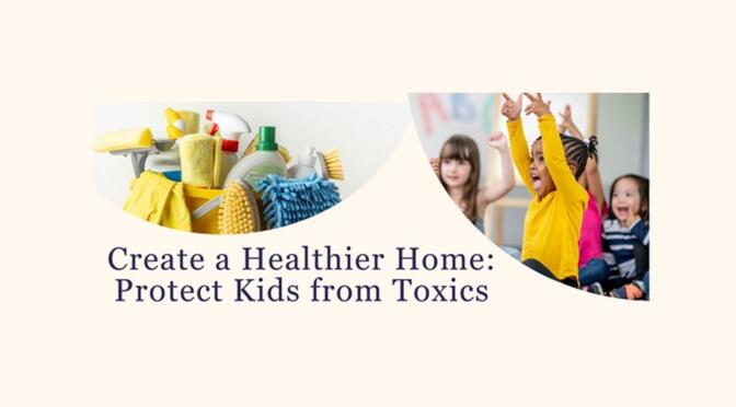 Create a Healthier Home: Protect Kids from Toxics: Mar. 24, 5 – 6 p.m.